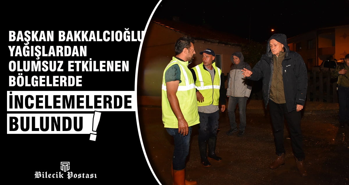 Başkan Bakkalcıoğlu yağışlardan olumsuz etkilenen bölgelerde incelemelerde bulundu